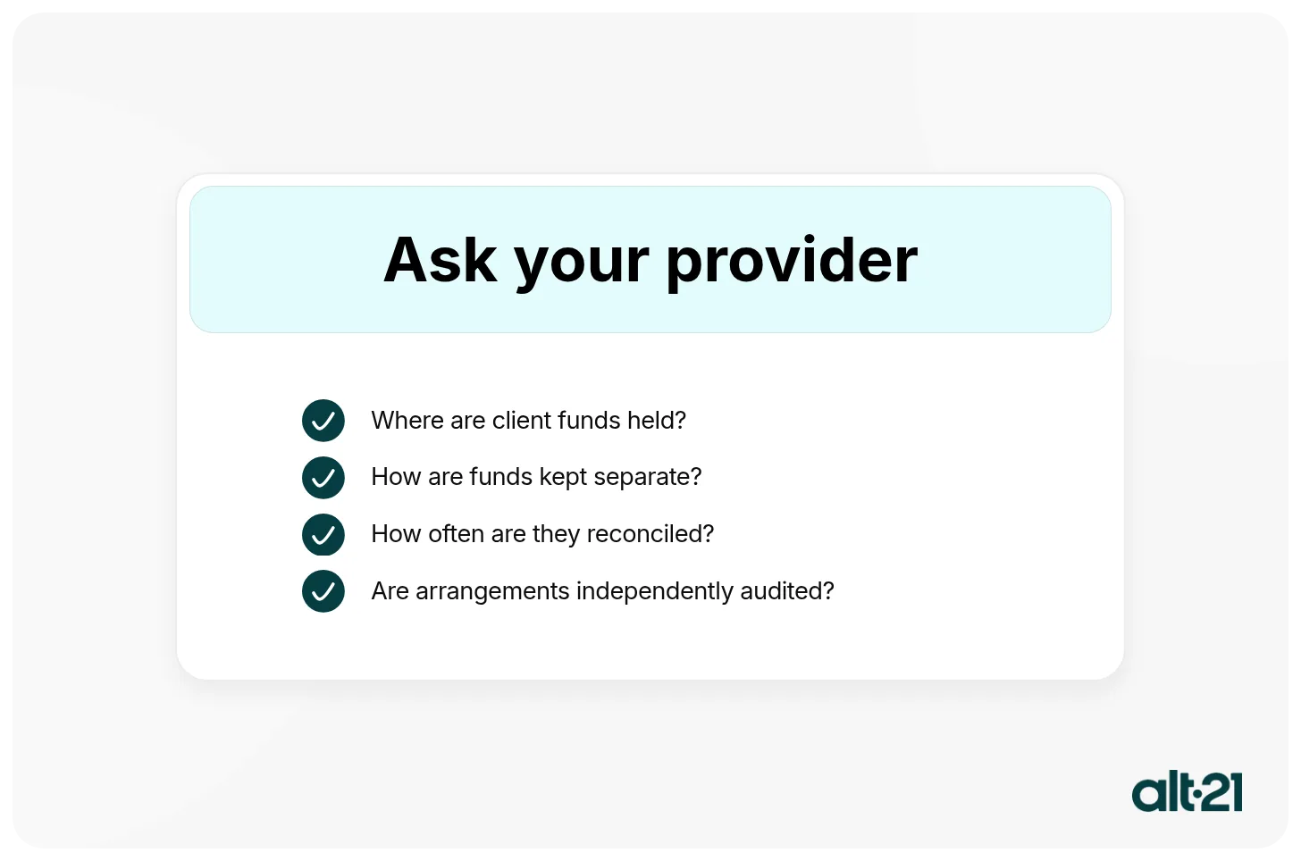 Ask your provider Where are client funds held? How are funds kept separate? How often are they reconciled? Are arrangements independently audited?